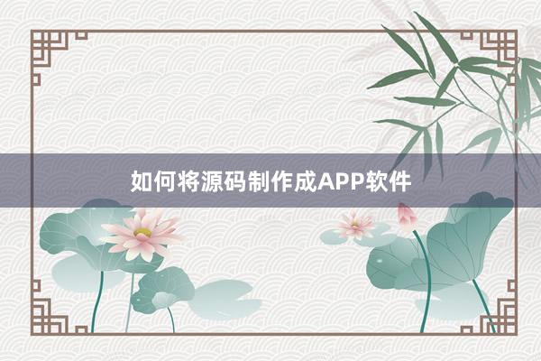如何将源码制作成APP软件